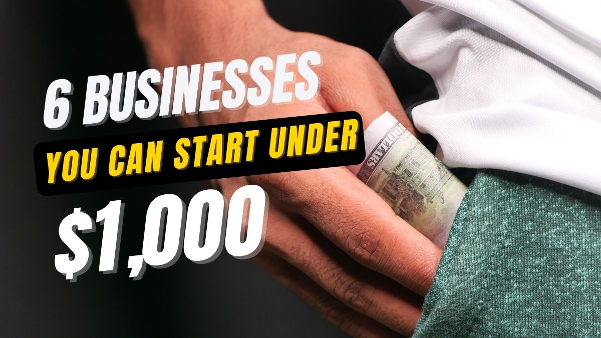 6 Businesses That You Can Start For Less Than $1,000