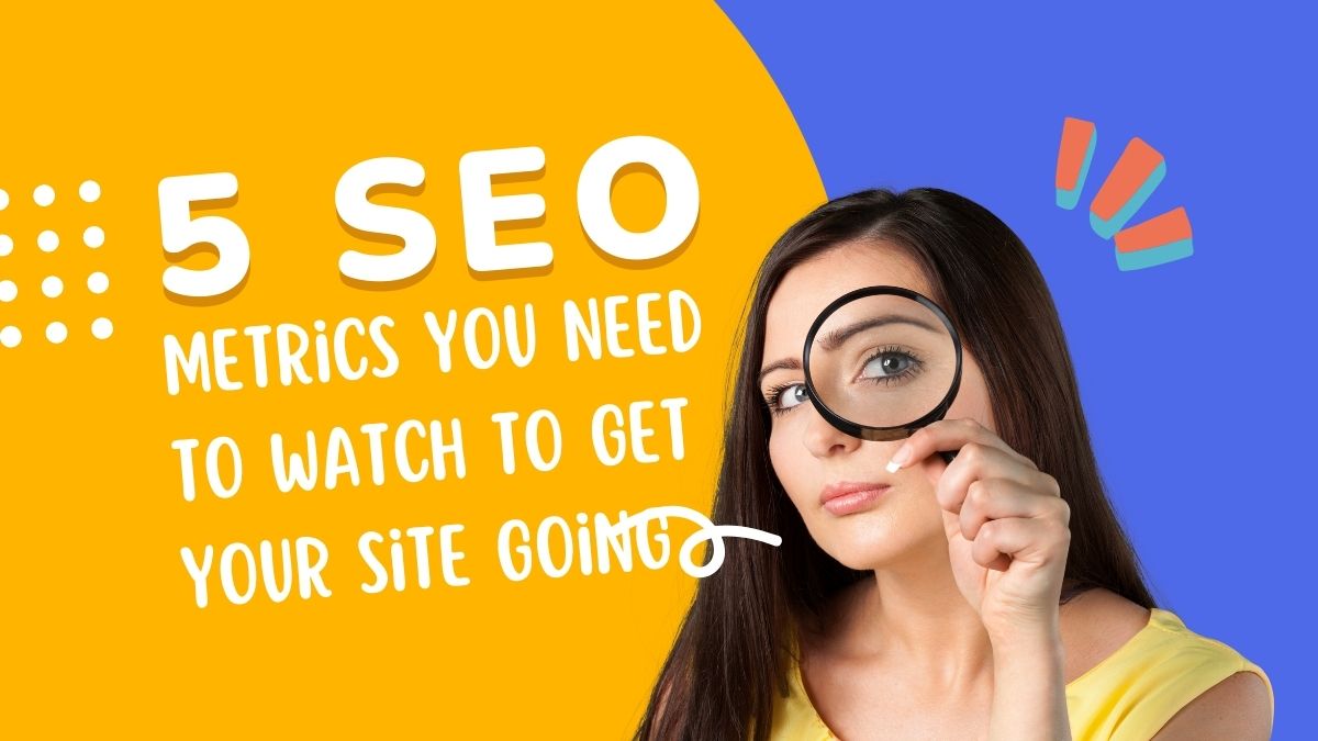 5 SEO Metrics You Need to Watch to Get Your Site Going