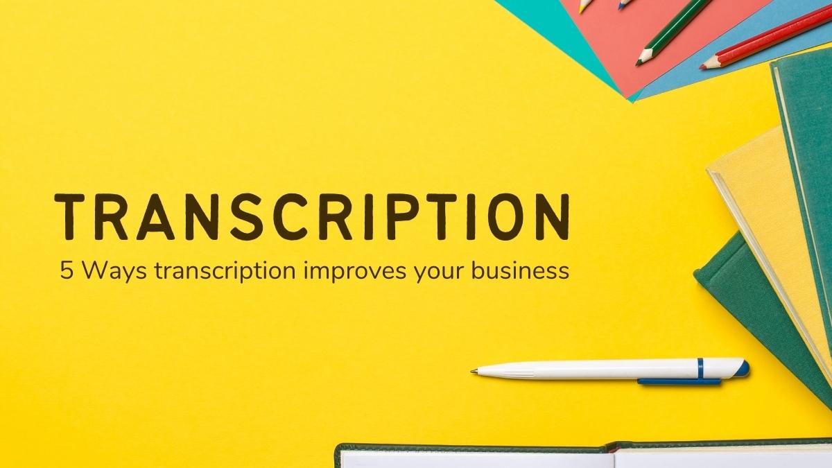 5 Ways transcription improves your business