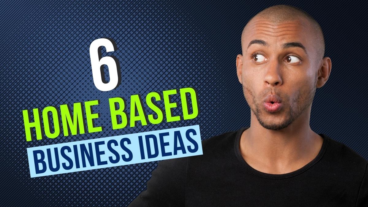 6 Home Based Business Ideas