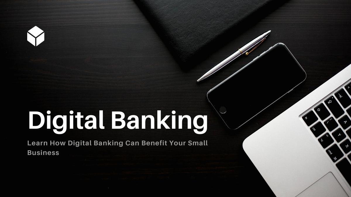 Learn How Digital Banking Can Benefit Your Small Business