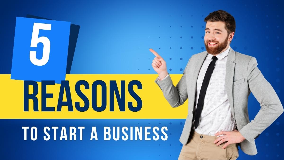 The Top 5 Reasons To Start A Business