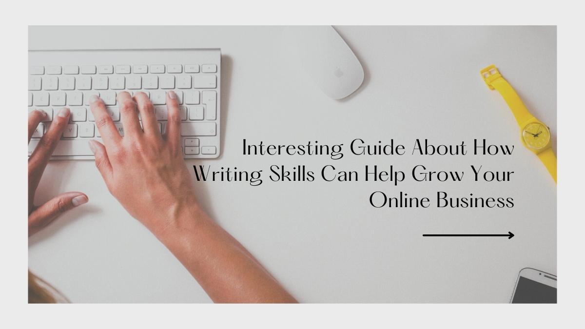 Interesting Guide About How Writing Skills Can Help Grow Your Online Business