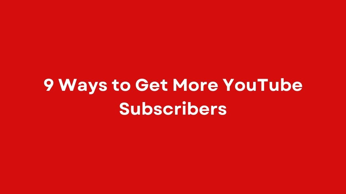 9 Ways to Get More YouTube Subscribers