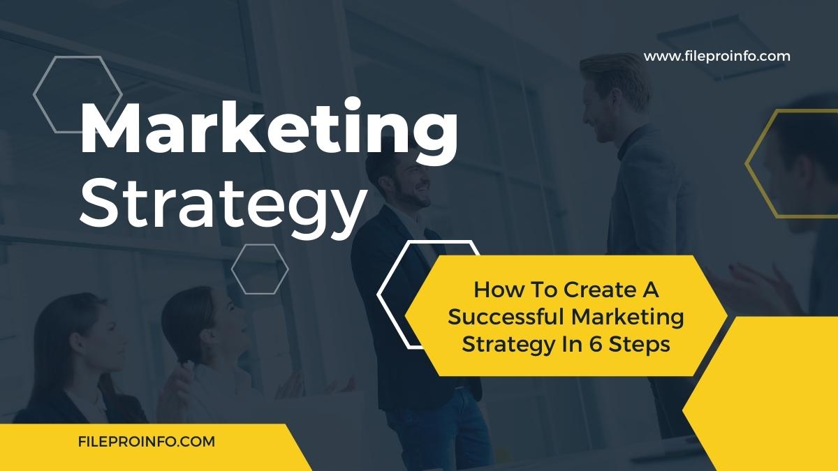 How To Create A Successful Marketing Strategy In 6 Steps