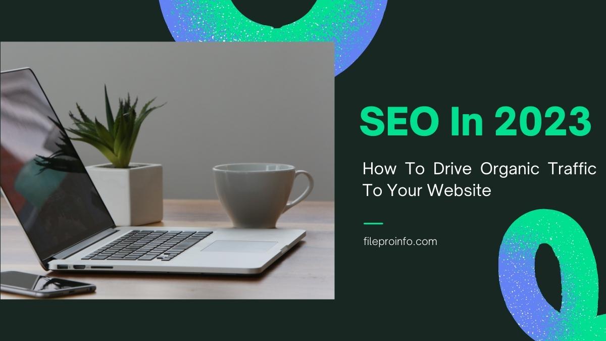 SEO In 2023: How To Drive Organic Traffic To Your Website