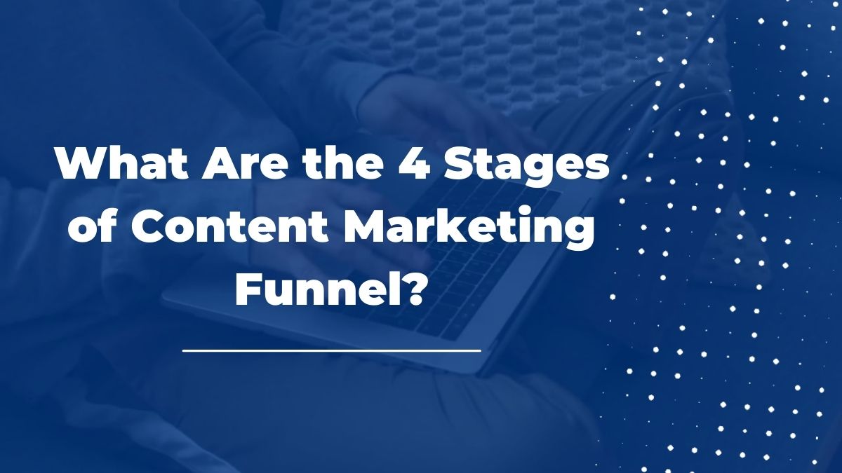 What Are the 4 Stages of Content Marketing Funnel?