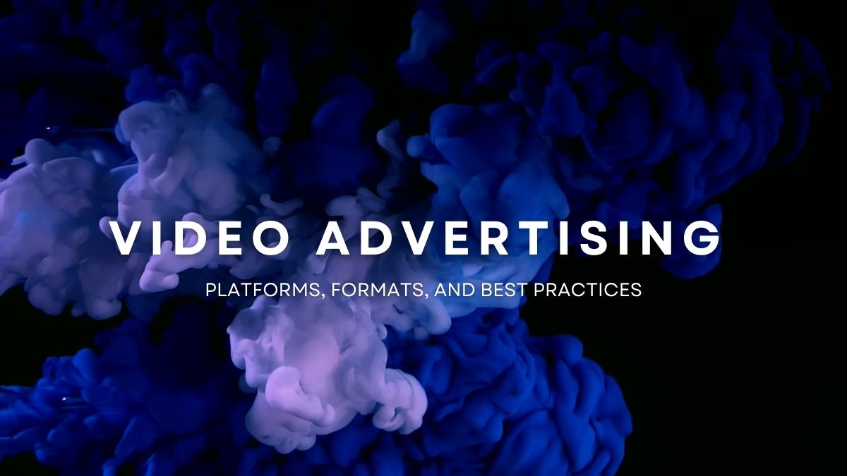 Video Advertising: Platforms, Formats, and Best Practices