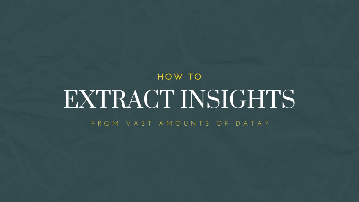 How to Extract Insights From Vast Amounts of Data?