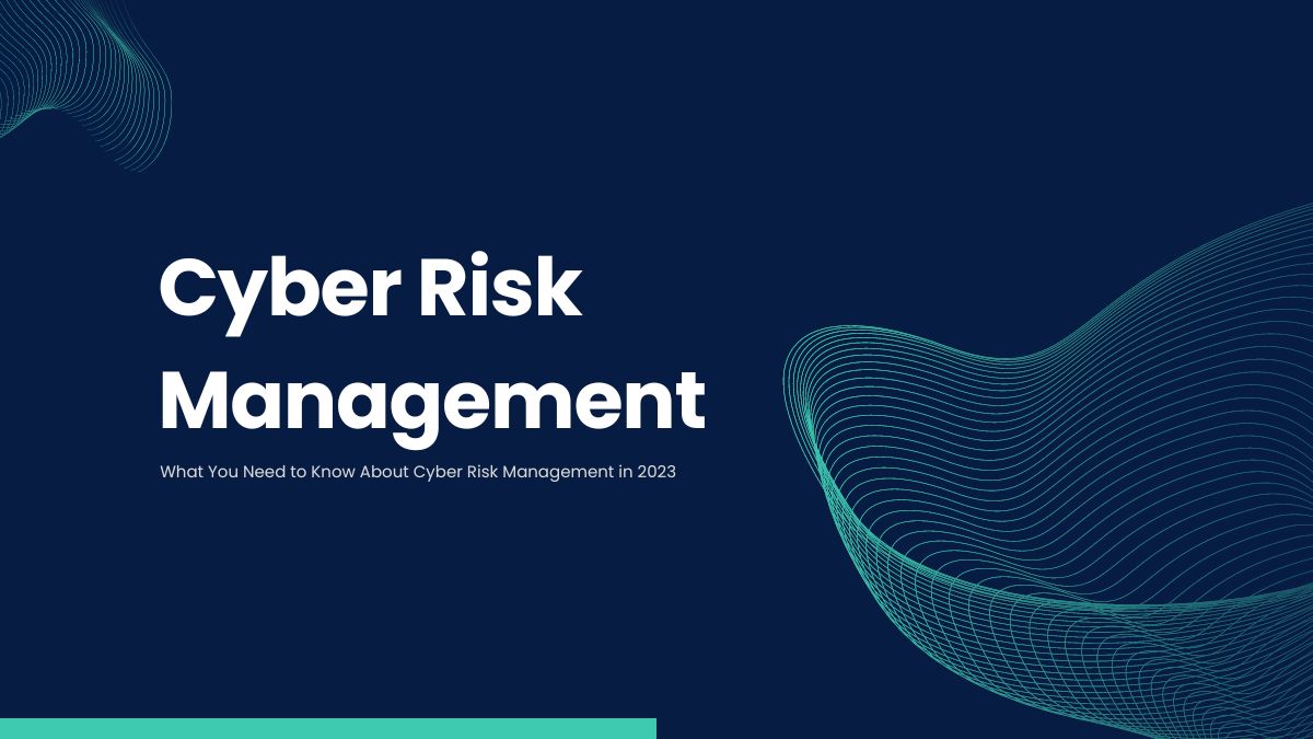 What You Need to Know About Cyber Risk Management in 2023