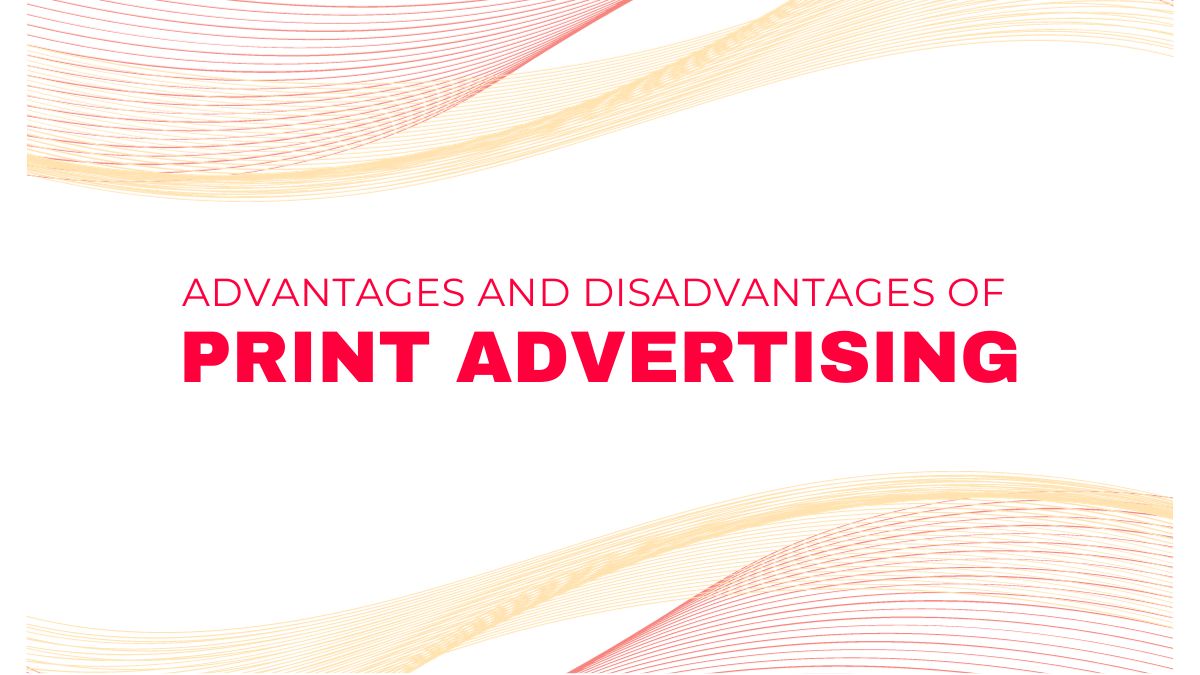 Advantages and Disadvantages of Print Advertising