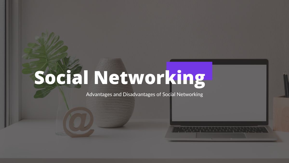 Advantages and Disadvantages of Social Networking