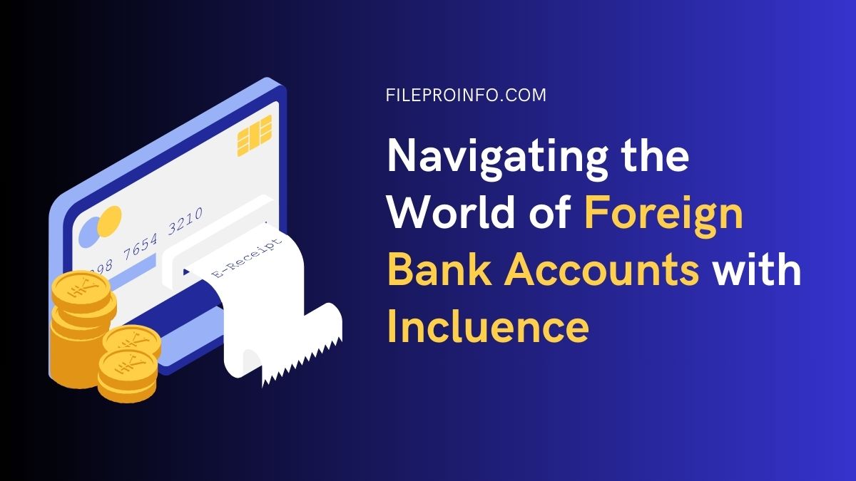Navigating the World of Foreign Bank Accounts with Incluence
