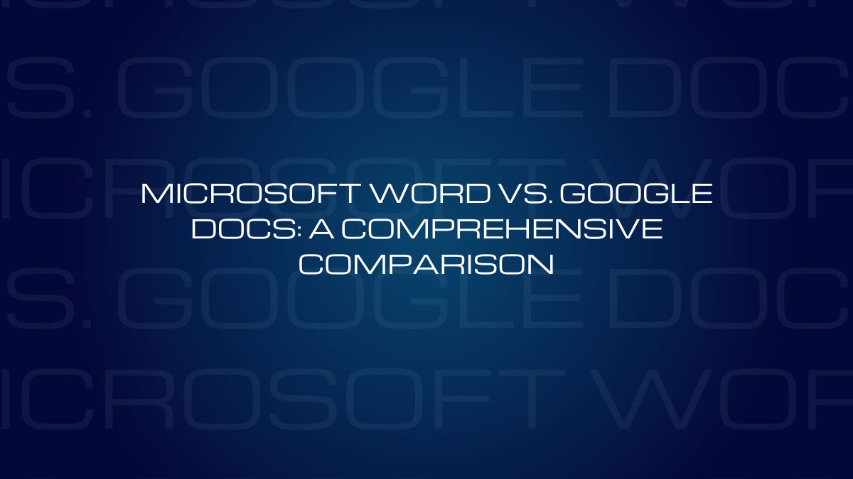 Microsoft Word vs. Google Docs: A Comprehensive Comparison