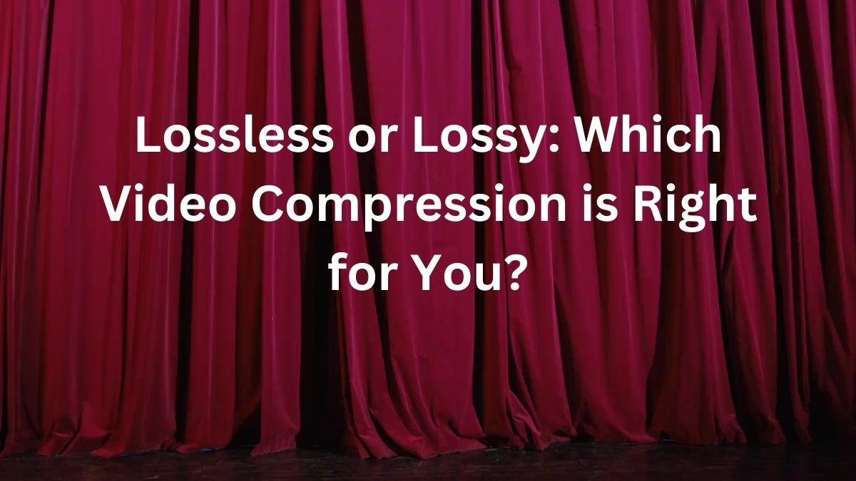 Lossless or Lossy: Which Video Compression is Right for You?
