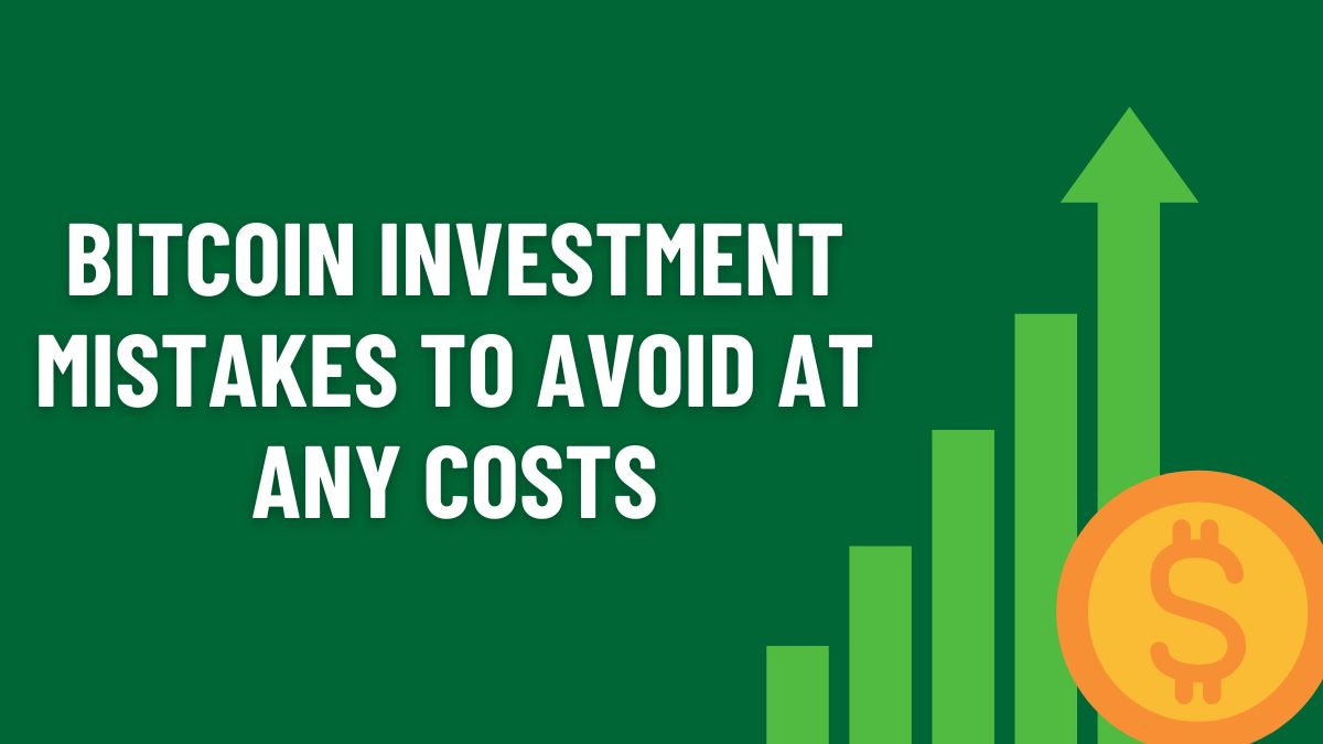 Bitcoin Investment Mistakes to Avoid At Any Costs