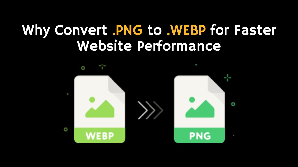 Why Convert .PNG to .WEBP for Faster Website Performance