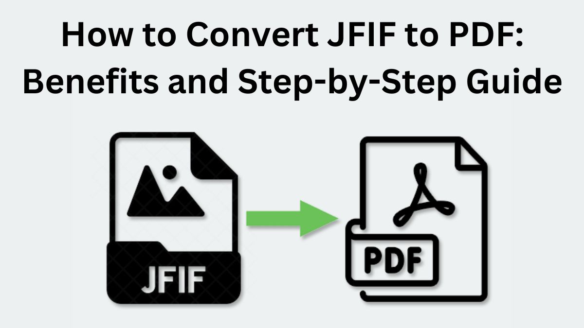 How to Convert JFIF to PDF: Benefits and Step-by-Step Guide