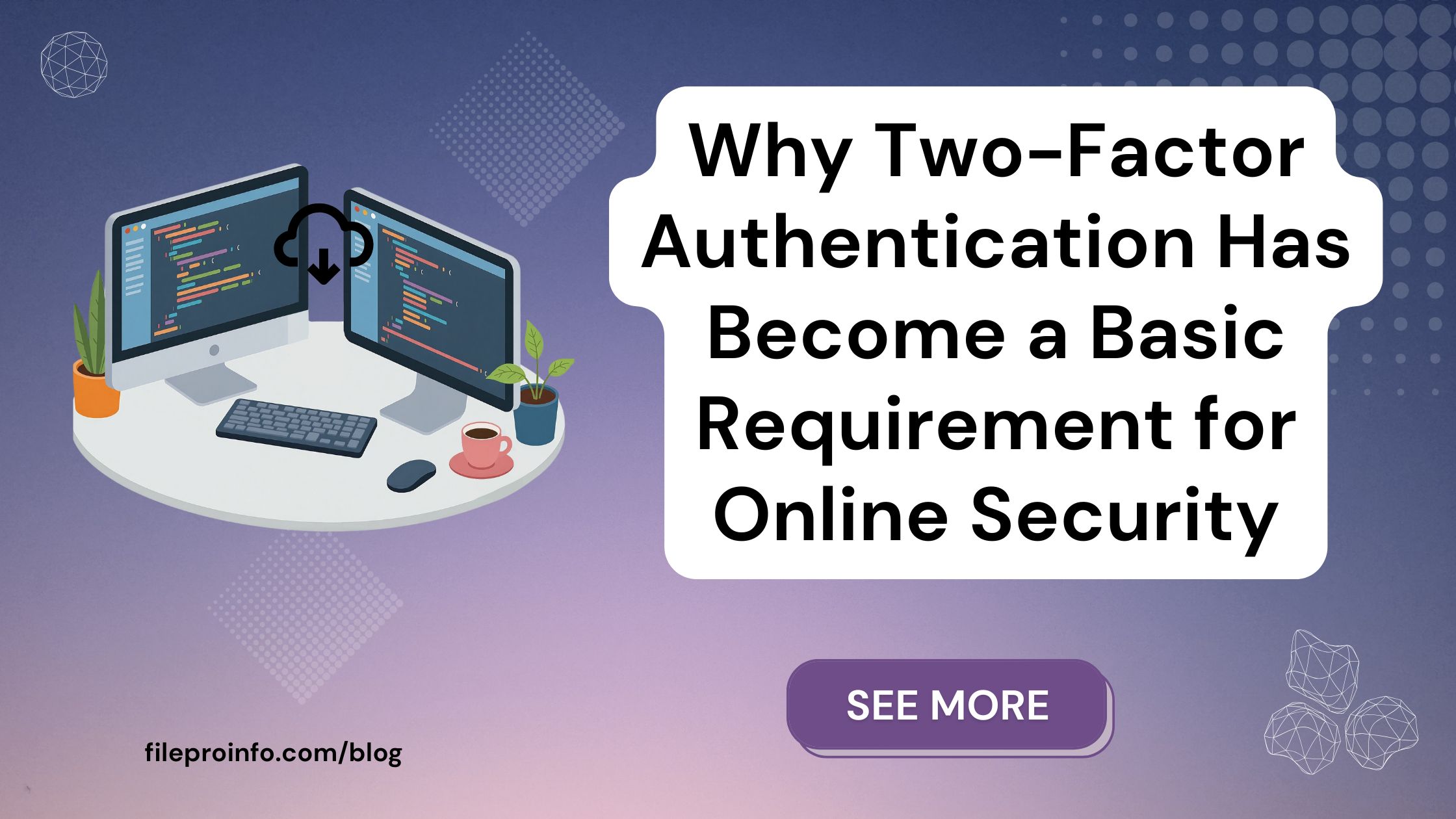 Why Two-Factor Authentication Has Become a Basic Requirement for Online Security - fileproinfo